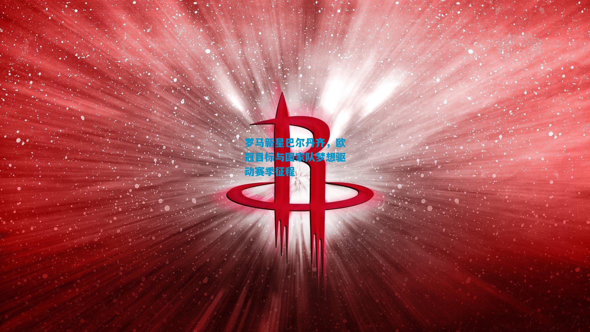 罗马新星巴尔丹齐，欧冠目标与国家队梦想驱动赛季征程