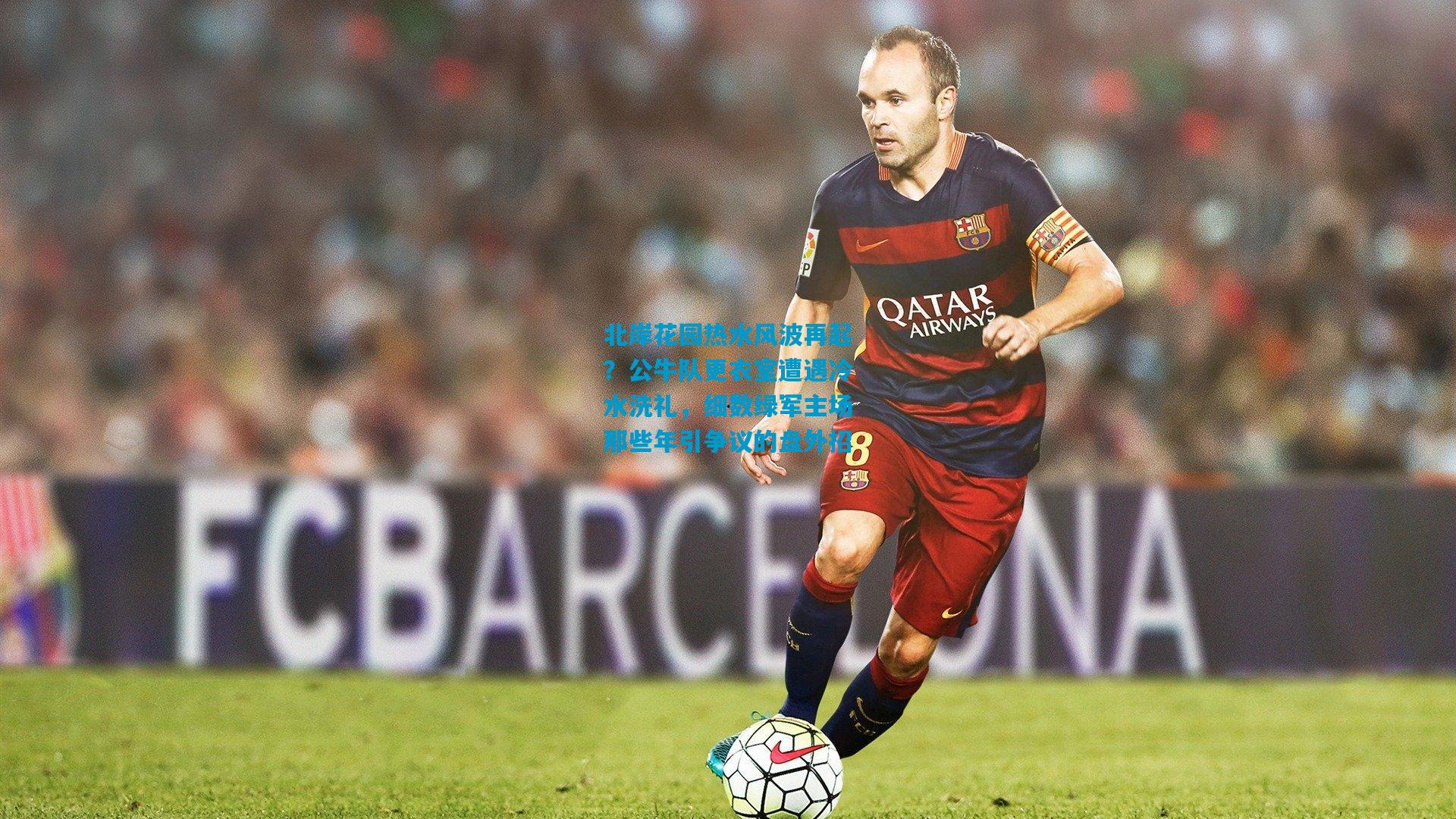 北岸花园热水风波再起？公牛队更衣室遭遇冷水洗礼，细数绿军主场那些年引争议的盘外招