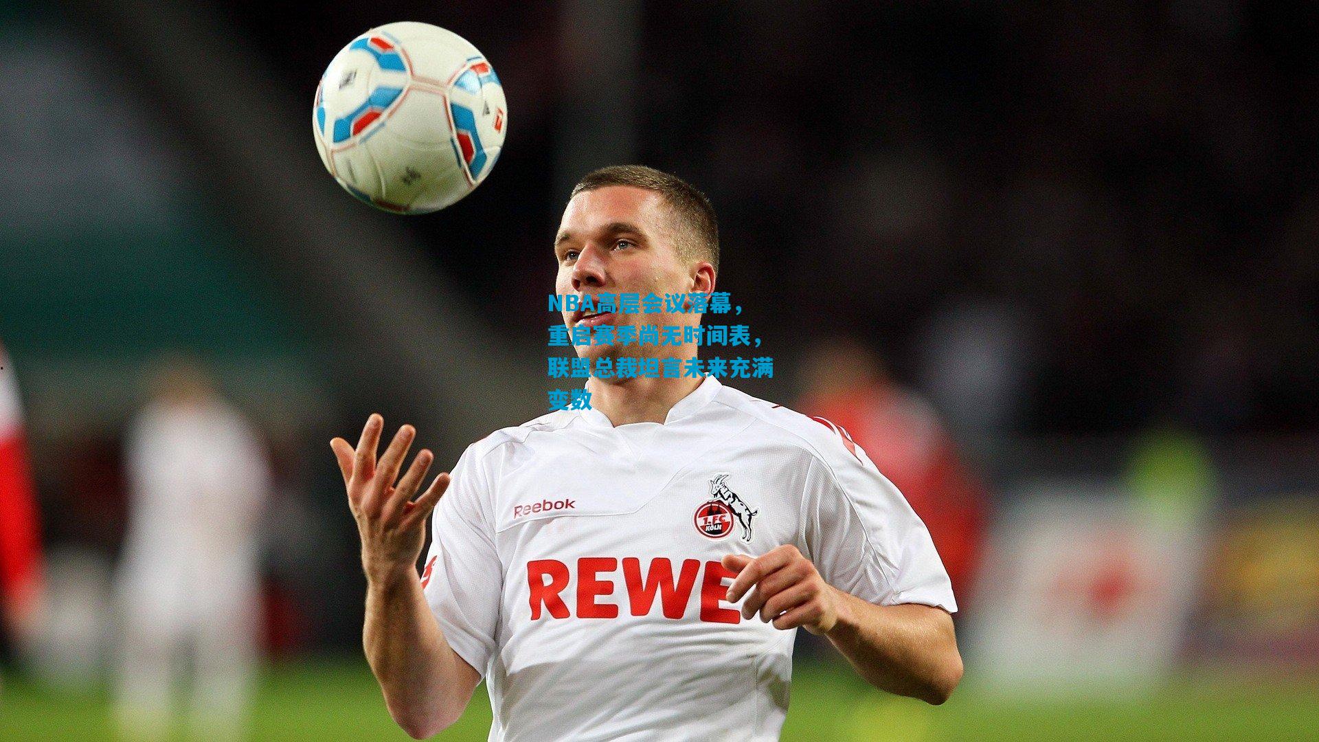 NBA高层会议落幕,重启赛季尚无时间表,联盟总裁坦言未来充满变数