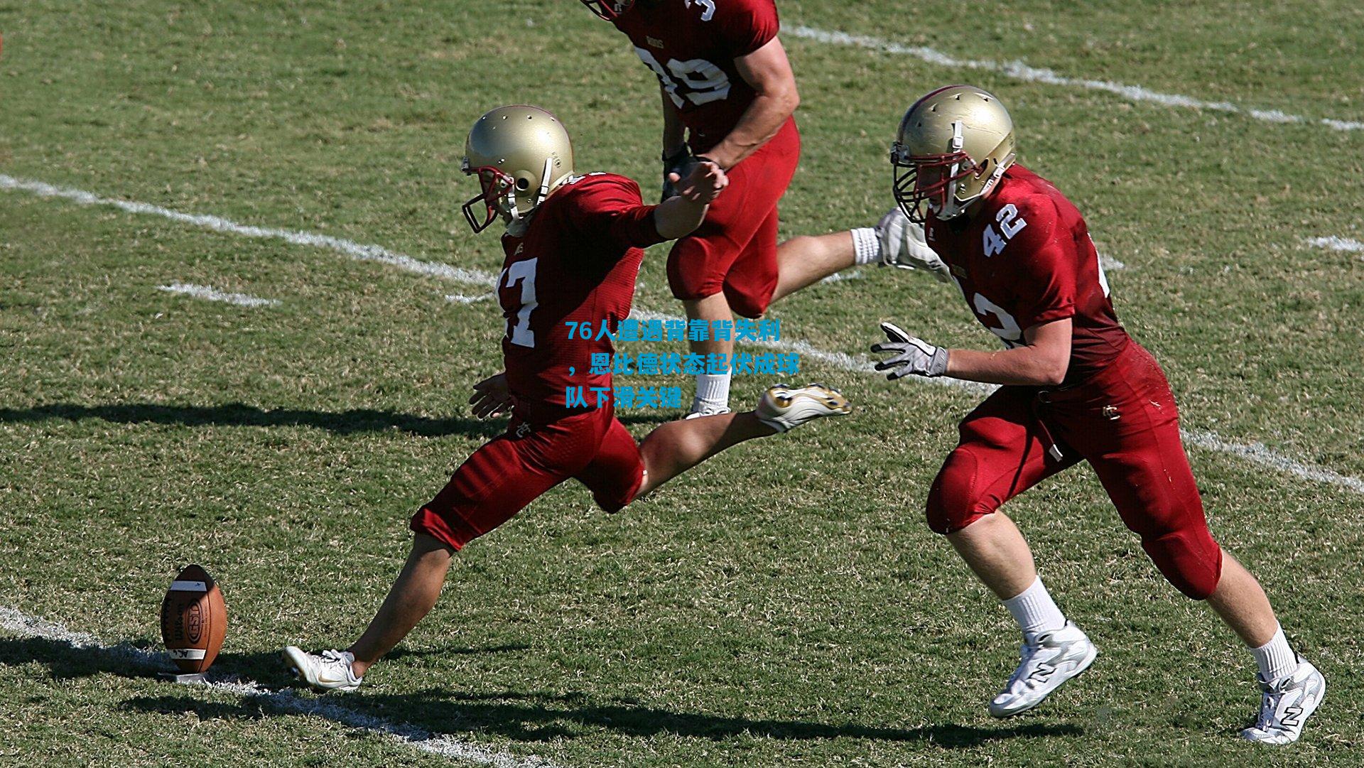 76人遭遇背靠背失利,恩比德状态起伏成球队下滑关键