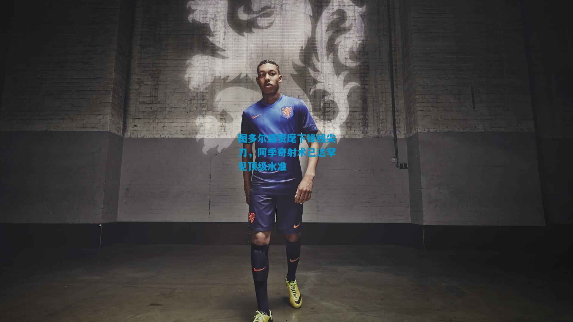 图多尔盛赞麾下锋线尖刀，阿季奇射术已达罕见顶级水准