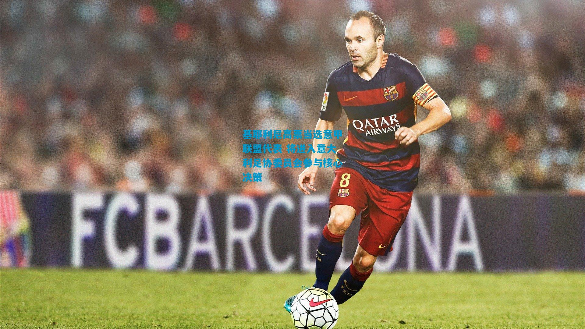 基耶利尼高票当选意甲联盟代表 将进入意大利足协委员会参与核心决策