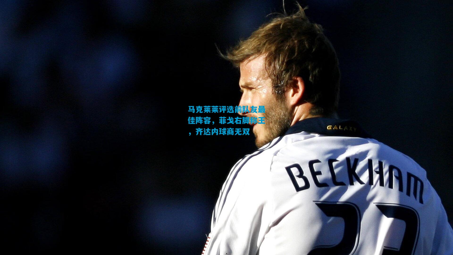 马克莱莱评选前队友最佳阵容，菲戈右脚称王，齐达内球商无双