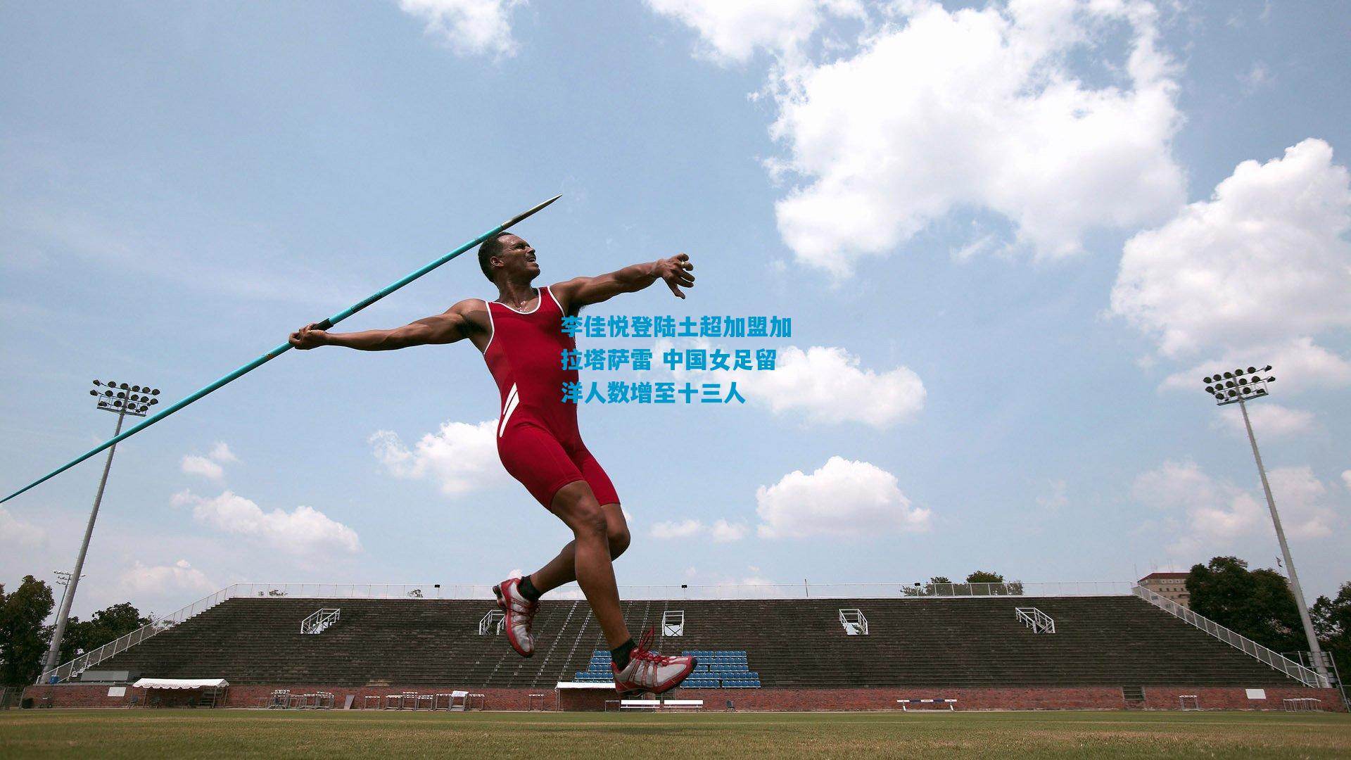 李佳悦登陆土超加盟加拉塔萨雷 中国女足留洋人数增至十三人