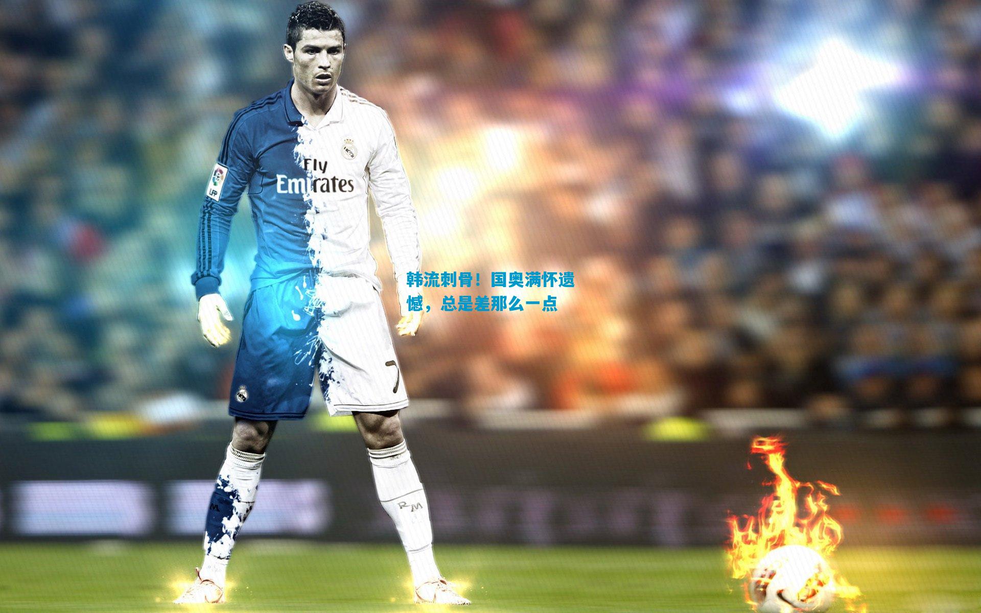 韩流刺骨！国奥满怀遗憾，总是差那么一点