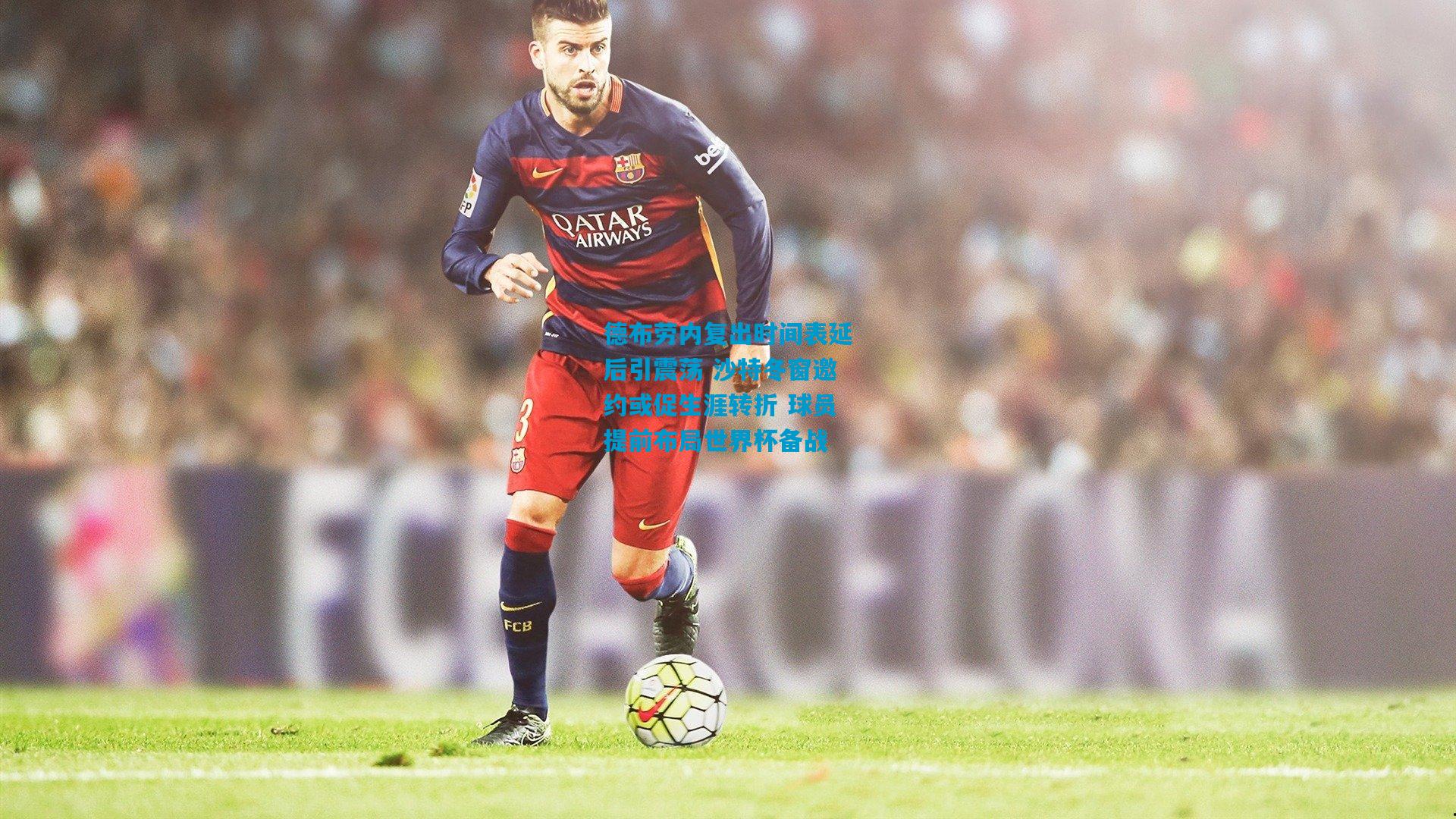 德布劳内复出时间表延后引震荡 沙特冬窗邀约或促生涯转折 球员提前布局世界杯备战