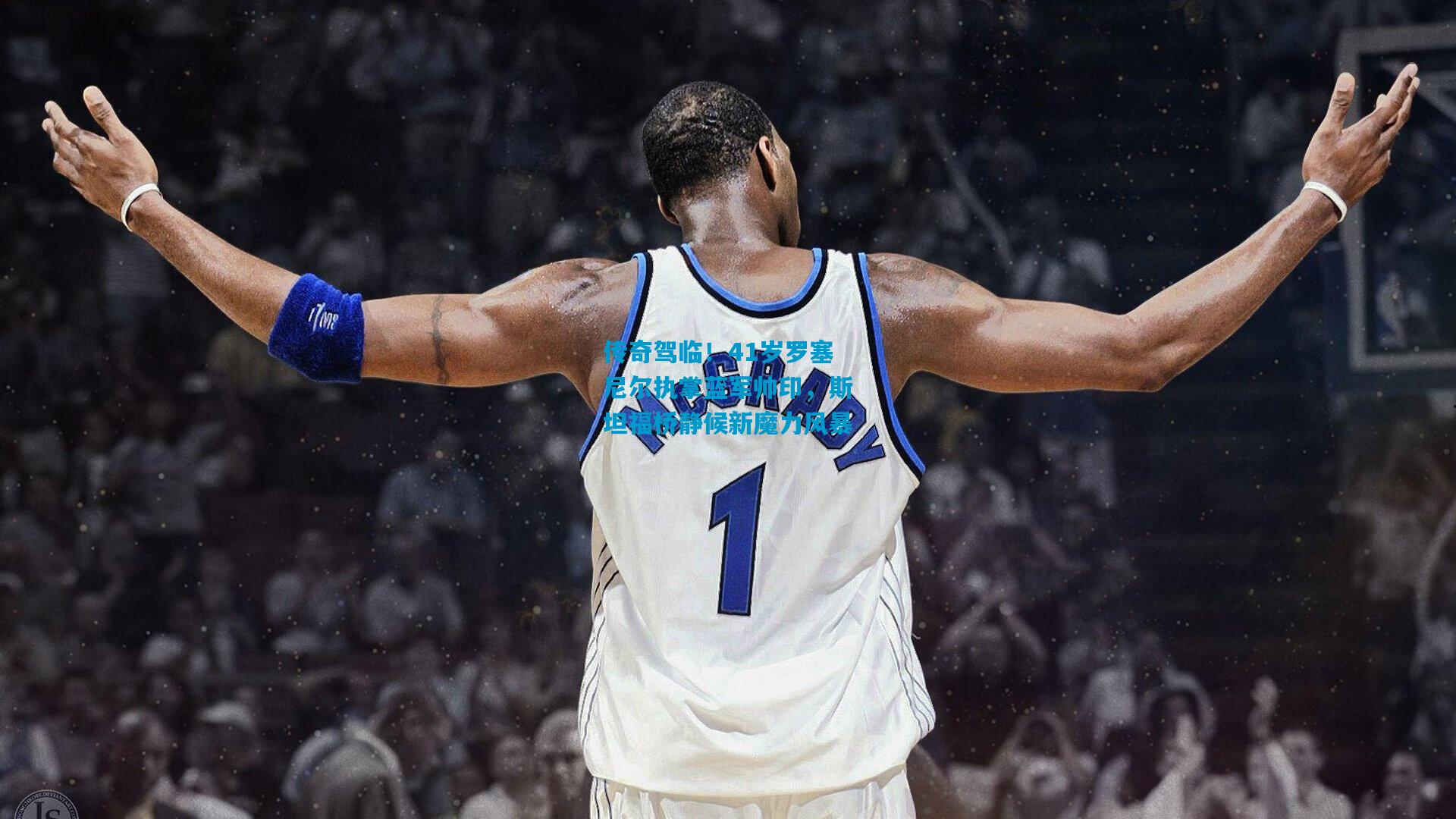 传奇驾临！41岁罗塞尼尔执掌蓝军帅印，斯坦福桥静候新魔力风暴